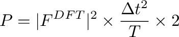 \bgroup\color{black}$\displaystyle P = \vert F^{DFT} \vert^{2} \times \frac{\Delta t^{2}}{T} \times 2
$\egroup